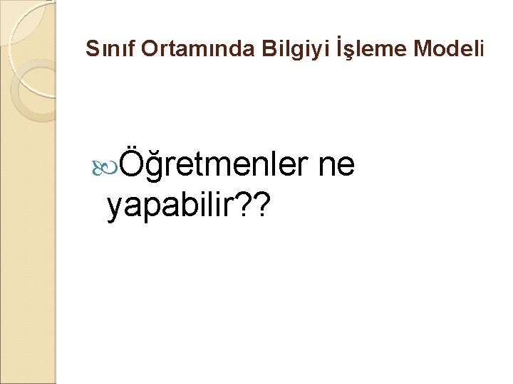 Sınıf Ortamında Bilgiyi İşleme Modeli Öğretmenler yapabilir? ? ne 