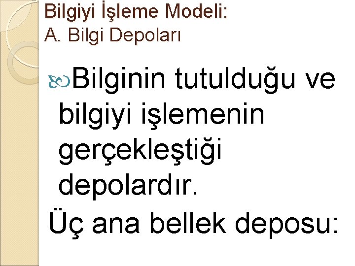 Bilgiyi İşleme Modeli: A. Bilgi Depoları Bilginin tutulduğu ve bilgiyi işlemenin gerçekleştiği depolardır. Üç