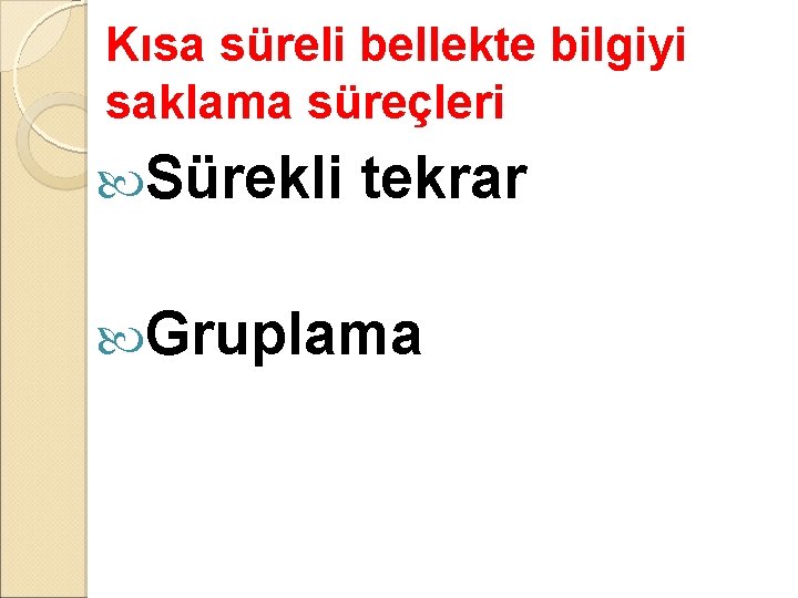 Kısa süreli bellekte bilgiyi saklama süreçleri Sürekli tekrar Gruplama 