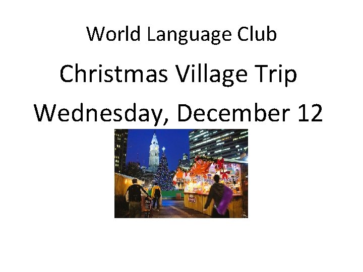 World Language Club Christmas Village Trip Wednesday, December 12 