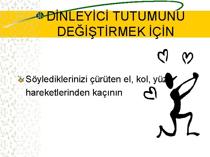 DİNLEYİCİ TUTUMUNU DEĞİŞTİRMEK İÇİN Söylediklerinizi çürüten el, kol, yüz hareketlerinden kaçının 