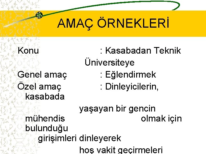 AMAÇ ÖRNEKLERİ Konu Genel amaç Özel amaç kasabada : Kasabadan Teknik Üniversiteye : Eğlendirmek