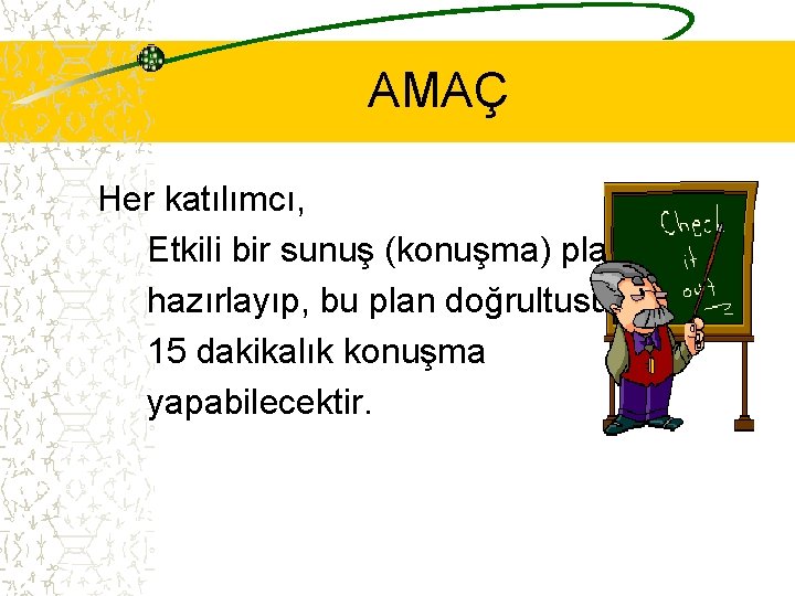 AMAÇ Her katılımcı, Etkili bir sunuş (konuşma) planı hazırlayıp, bu plan doğrultusunda 15 dakikalık