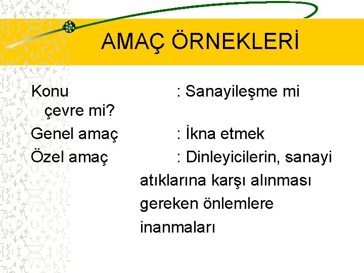 AMAÇ ÖRNEKLERİ Konu çevre mi? Genel amaç Özel amaç : Sanayileşme mi : İkna