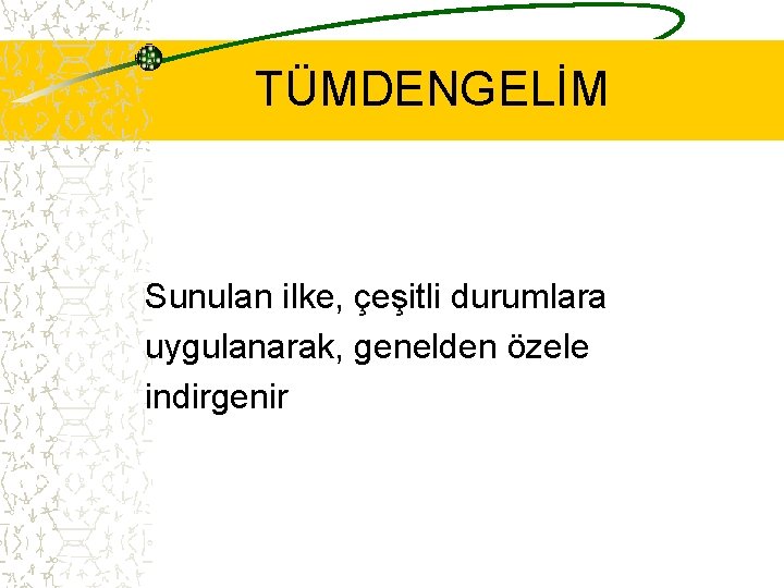 TÜMDENGELİM Sunulan ilke, çeşitli durumlara uygulanarak, genelden özele indirgenir 