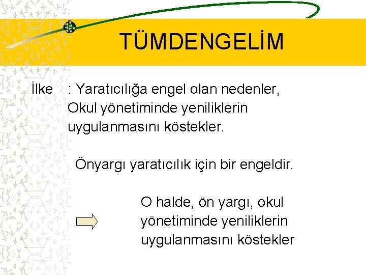 TÜMDENGELİM İlke : Yaratıcılığa engel olan nedenler, Okul yönetiminde yeniliklerin uygulanmasını köstekler. Önyargı yaratıcılık