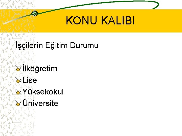 KONU KALIBI İşçilerin Eğitim Durumu İlköğretim Lise Yüksekokul Üniversite 