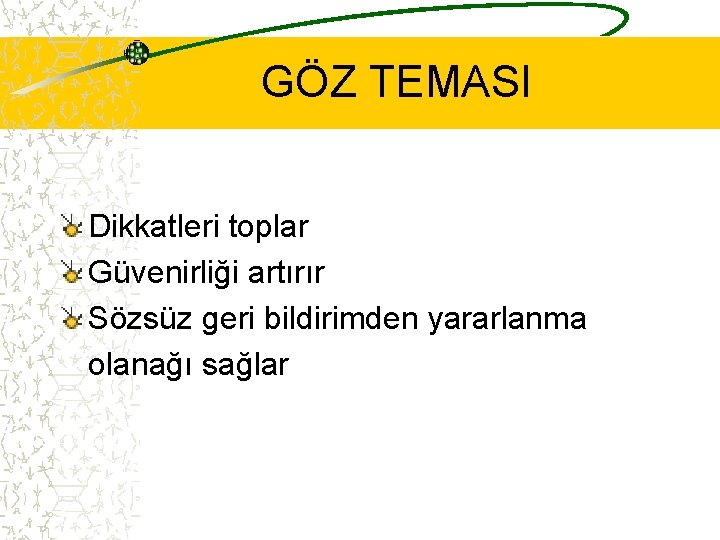 GÖZ TEMASI Dikkatleri toplar Güvenirliği artırır Sözsüz geri bildirimden yararlanma olanağı sağlar 