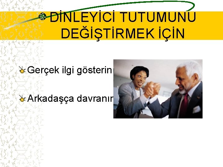 DİNLEYİCİ TUTUMUNU DEĞİŞTİRMEK İÇİN Gerçek ilgi gösterin Arkadaşça davranın 