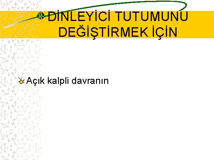 DİNLEYİCİ TUTUMUNU DEĞİŞTİRMEK İÇİN Açık kalpli davranın 