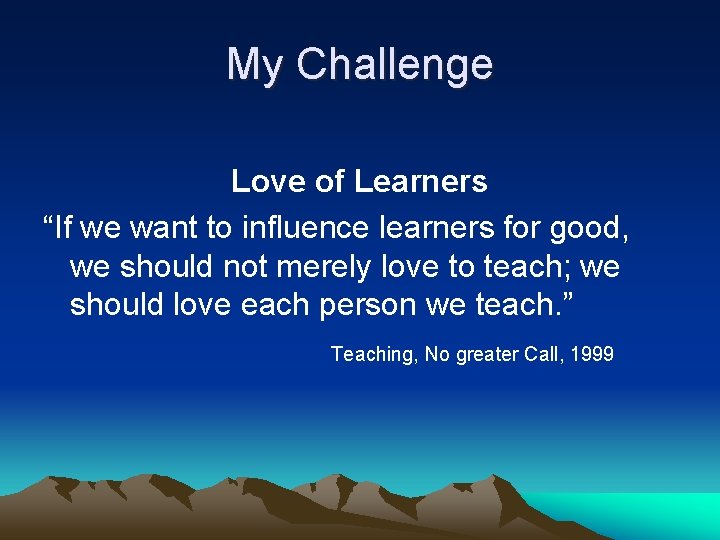 My Challenge Love of Learners “If we want to influence learners for good, we