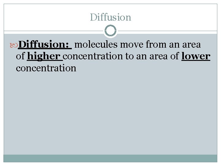 Diffusion: molecules move from an area of higher concentration to an area of lower