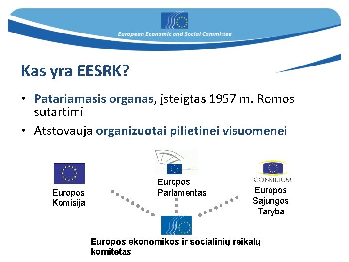 Kas yra EESRK? • Patariamasis organas, įsteigtas 1957 m. Romos sutartimi • Atstovauja organizuotai