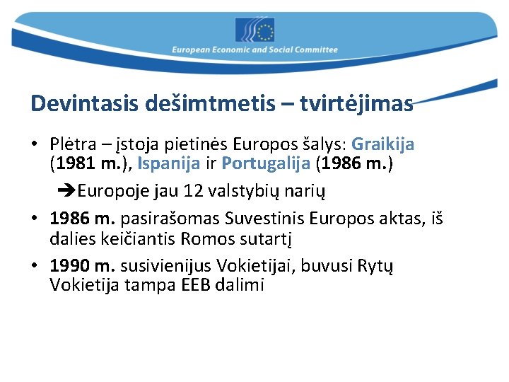 Devintasis dešimtmetis – tvirtėjimas • Plėtra – įstoja pietinės Europos šalys: Graikija (1981 m.