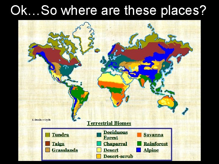 Ok…So where are these places? Terrestrial Biomes 