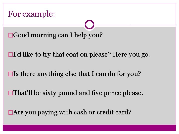 For example: �Good morning can I help you? �I’d like to try that coat