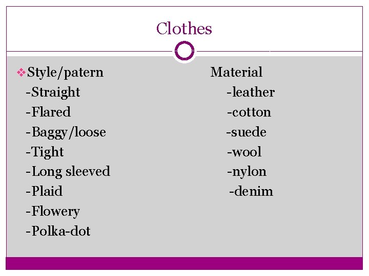 Clothes v Style/patern -Straight -Flared -Baggy/loose -Tight -Long sleeved -Plaid -Flowery -Polka-dot Material -leather