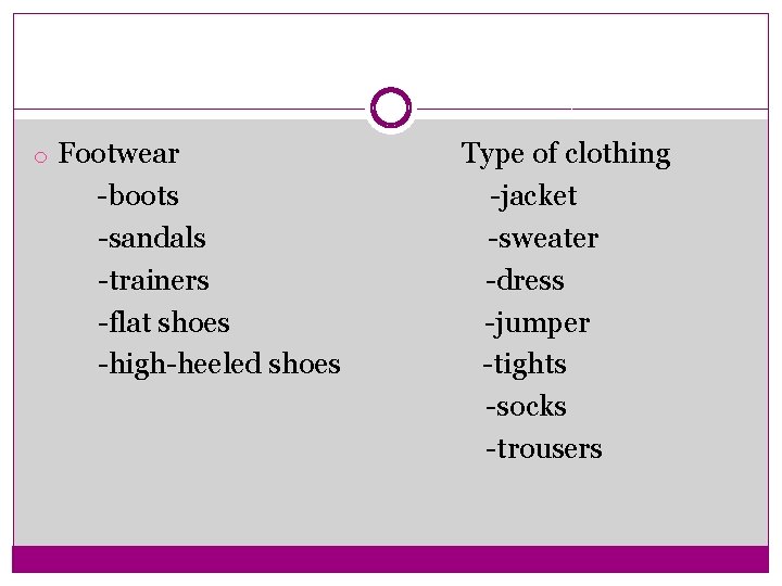 o Footwear -boots -sandals -trainers -flat shoes -high-heeled shoes Type of clothing -jacket -sweater