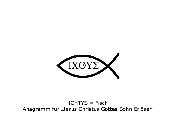 ICHTYS = Fisch Anagramm für „Jesus Christus Gottes Sohn Erlöser“ 