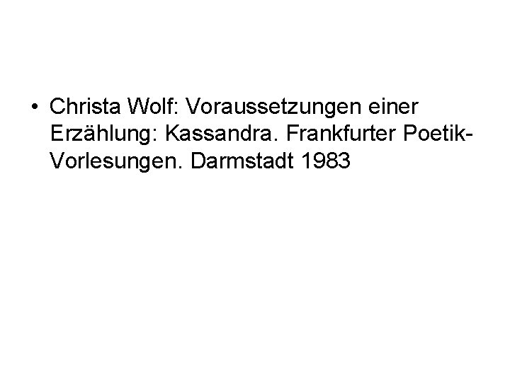  • Christa Wolf: Voraussetzungen einer Erzählung: Kassandra. Frankfurter Poetik. Vorlesungen. Darmstadt 1983 
