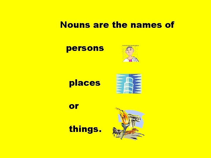 Nouns are the names of persons places or things. 