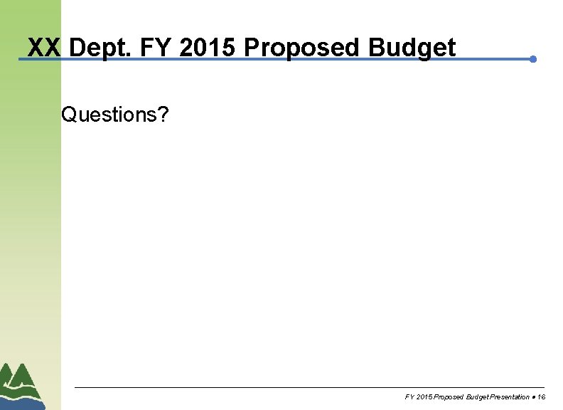 XX Dept. FY 2015 Proposed Budget Questions? FY 2015 Proposed Budget Presentation 16 