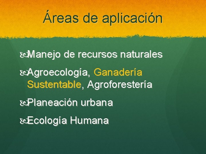 Áreas de aplicación Manejo de recursos naturales Agroecología, Ganadería Sustentable, Agroforestería Planeación urbana Ecología