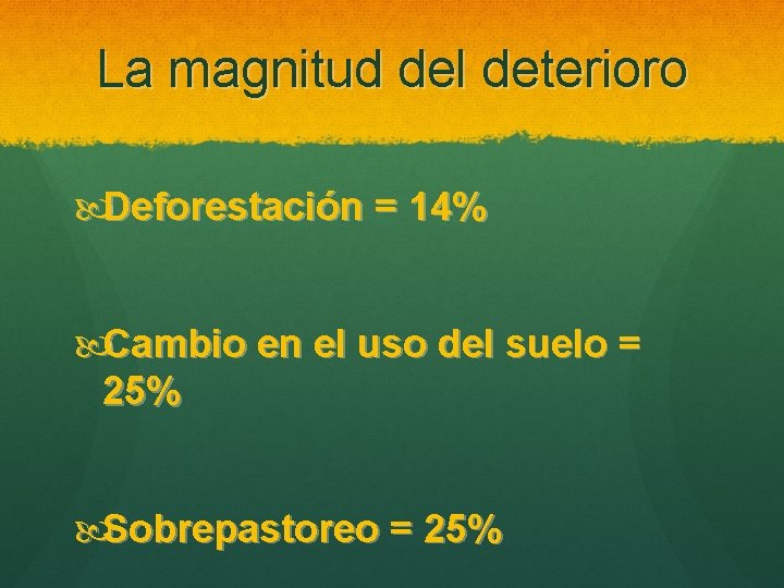 La magnitud del deterioro Deforestación = 14% Cambio en el uso del suelo =