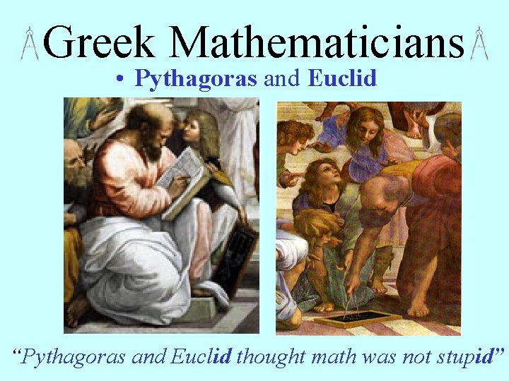 Greek Mathematicians • Pythagoras and Euclid “Pythagoras and Euclid thought math was not stupid”