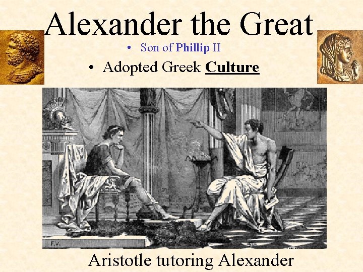 Alexander the Great • Son of Phillip II • Adopted Greek Culture Aristotle tutoring