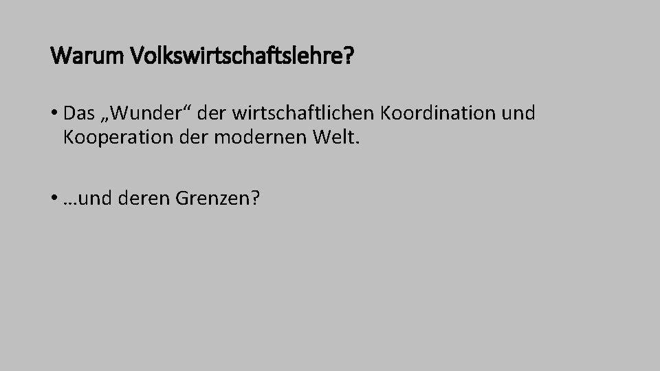 Warum Volkswirtschaftslehre? • Das „Wunder“ der wirtschaftlichen Koordination und Kooperation der modernen Welt. •