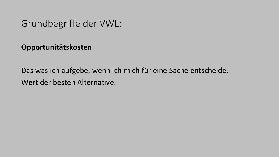 Grundbegriffe der VWL: Opportunitätskosten Das was ich aufgebe, wenn ich mich für eine Sache