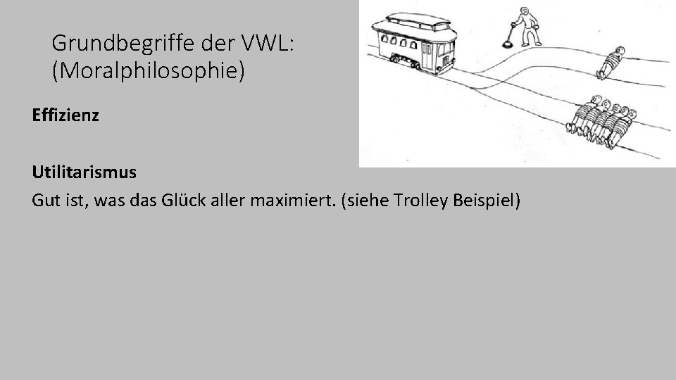 Grundbegriffe der VWL: (Moralphilosophie) Effizienz Utilitarismus Gut ist, was das Glück aller maximiert. (siehe