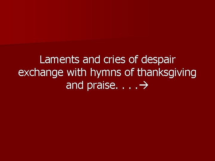 Laments and cries of despair exchange with hymns of thanksgiving and praise. . 