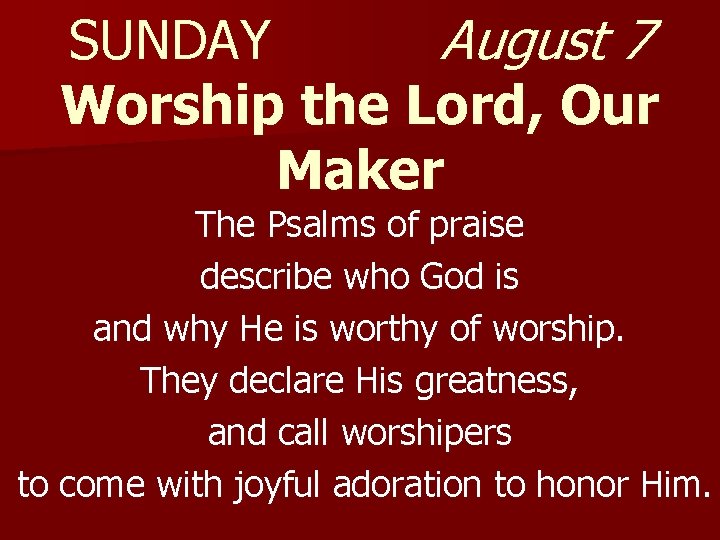 SUNDAY August 7 Worship the Lord, Our Maker The Psalms of praise describe who