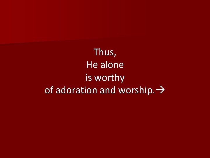 Thus, He alone is worthy of adoration and worship. 