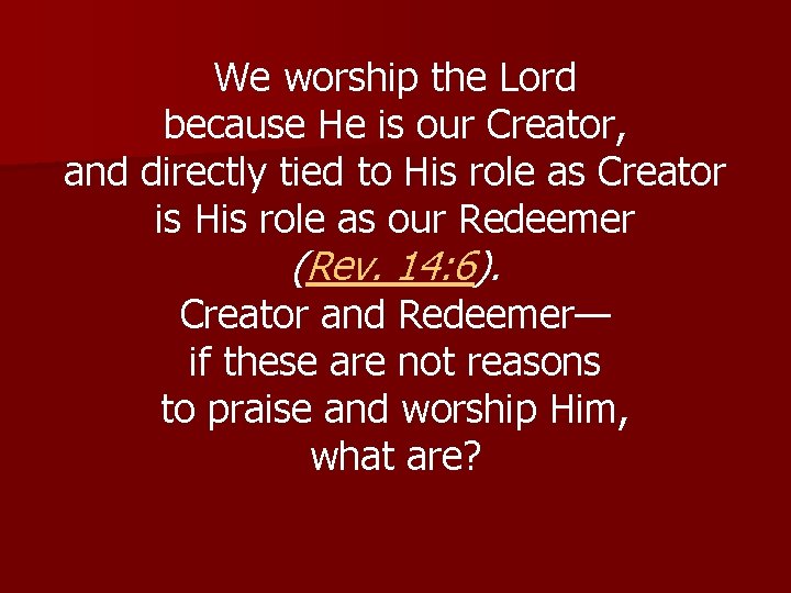 We worship the Lord because He is our Creator, and directly tied to His