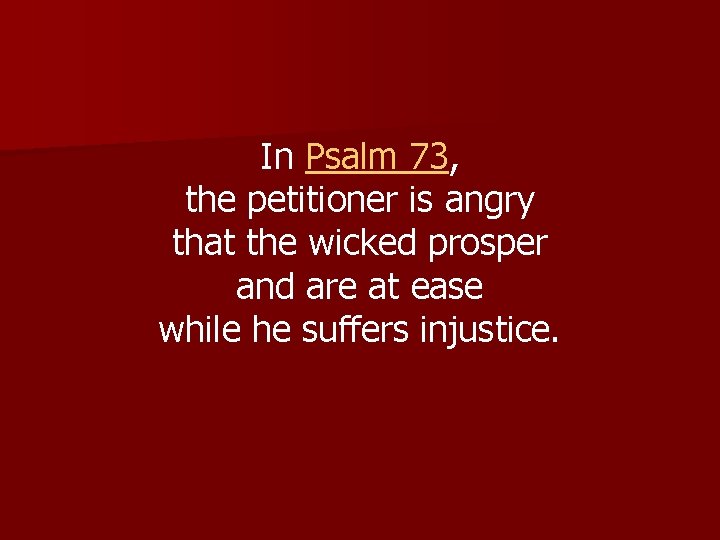 In Psalm 73, the petitioner is angry that the wicked prosper and are at