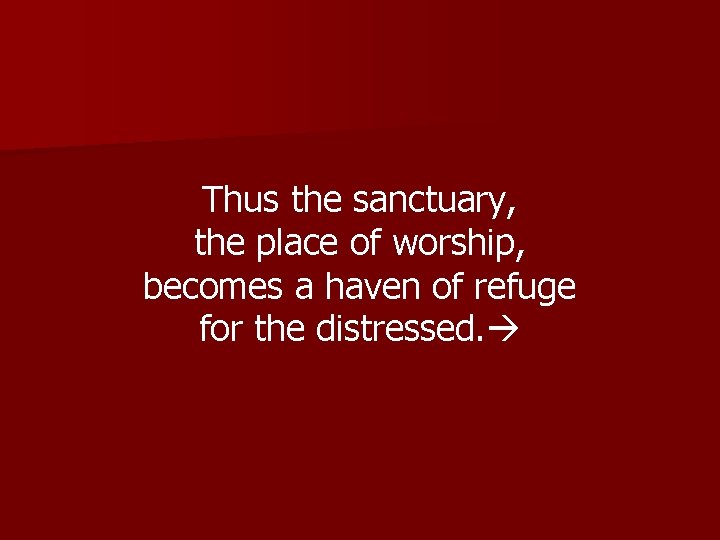 Thus the sanctuary, the place of worship, becomes a haven of refuge for the