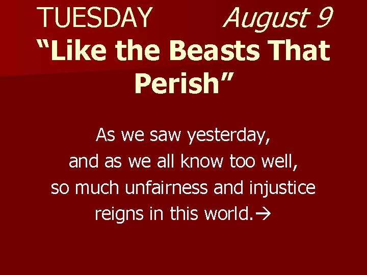 TUESDAY August 9 “Like the Beasts That Perish” As we saw yesterday, and as