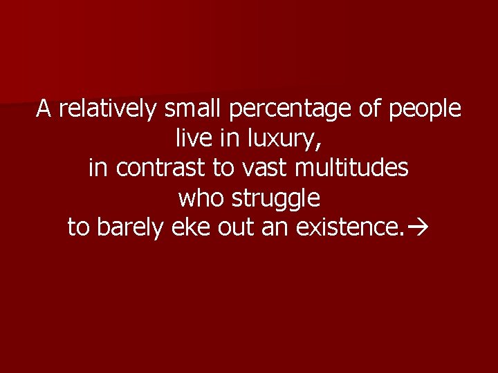 A relatively small percentage of people live in luxury, in contrast to vast multitudes