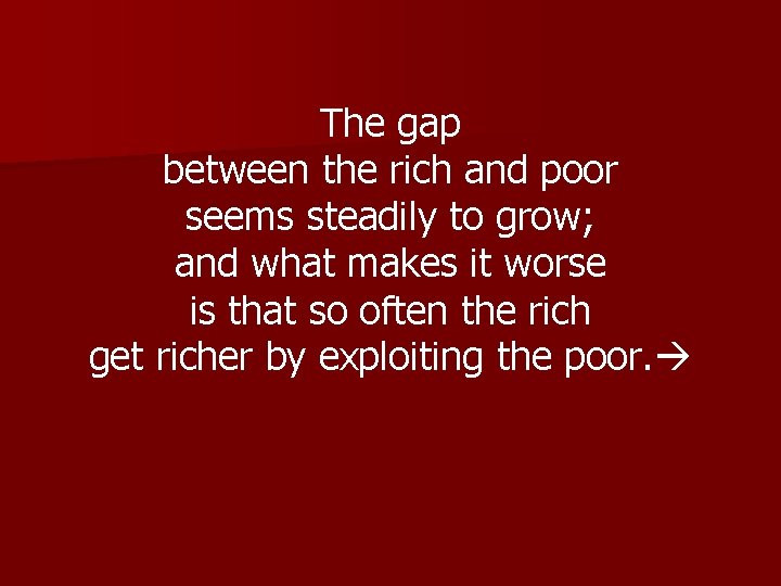 The gap between the rich and poor seems steadily to grow; and what makes