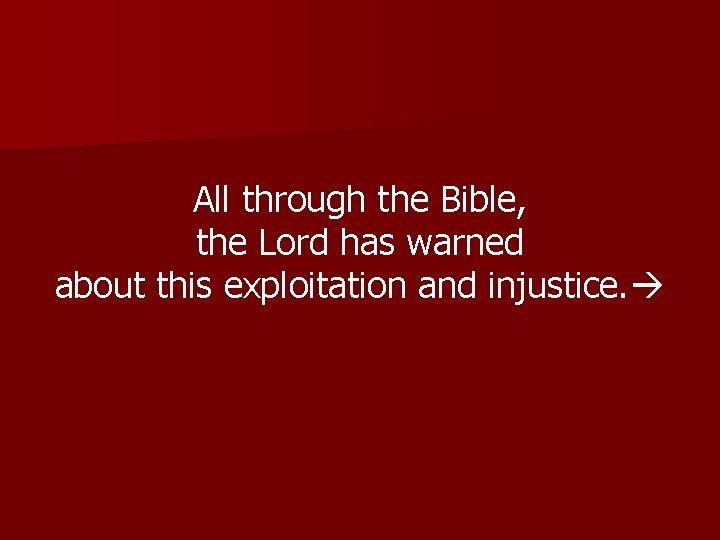 All through the Bible, the Lord has warned about this exploitation and injustice. 