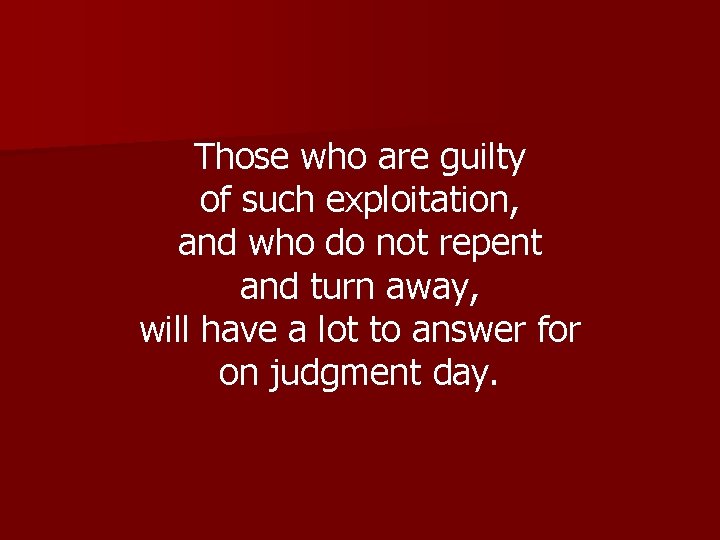 Those who are guilty of such exploitation, and who do not repent and turn