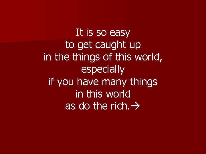 It is so easy to get caught up in the things of this world,