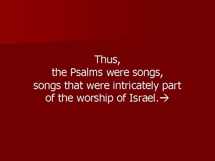 Thus, the Psalms were songs, songs that were intricately part of the worship of