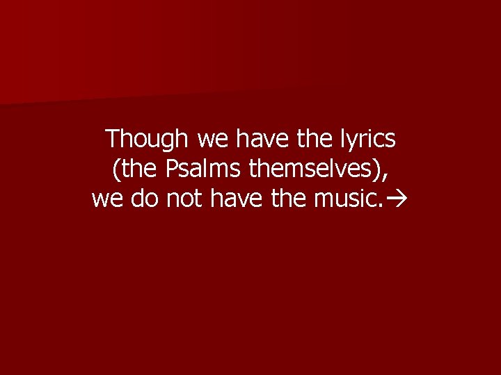 Though we have the lyrics (the Psalms themselves), we do not have the music.