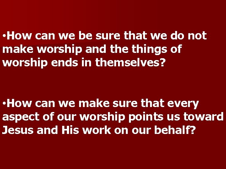  • How can we be sure that we do not make worship and