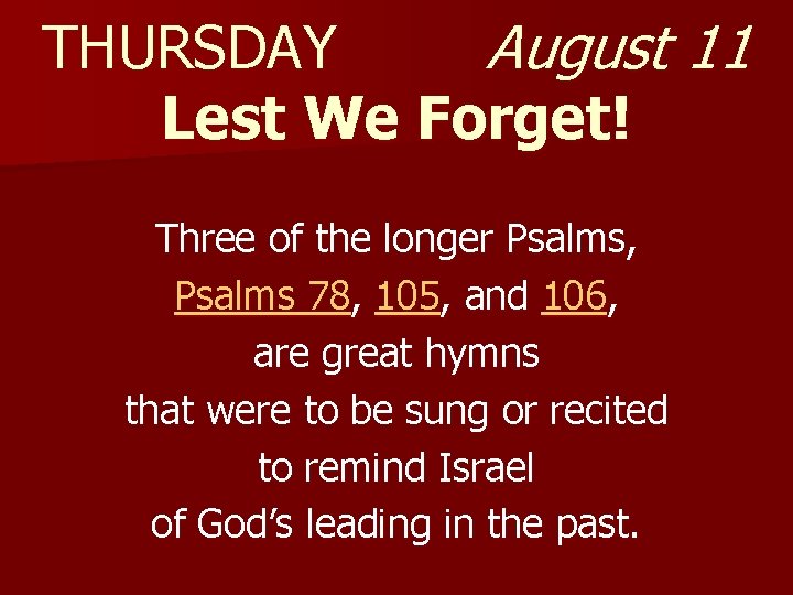 THURSDAY August 11 Lest We Forget! Three of the longer Psalms, Psalms 78, 105,