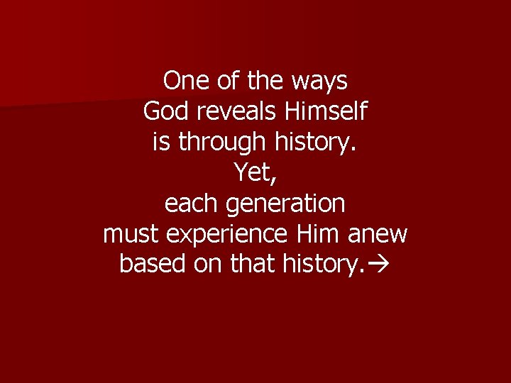 One of the ways God reveals Himself is through history. Yet, each generation must